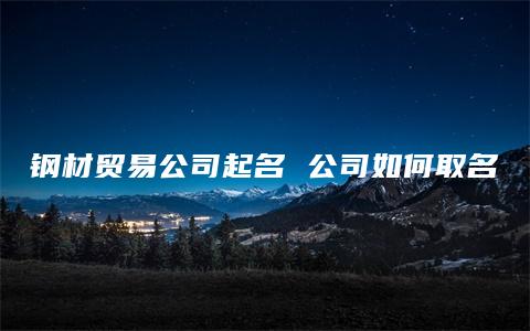 钢材贸易公司起名 公司如何取名