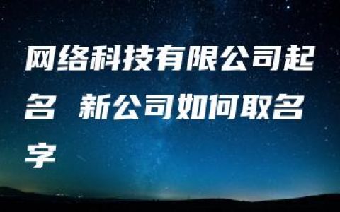 网络科技有限公司起名 新公司如何取名字