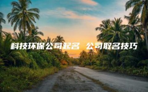 科技环保公司起名 公司取名技巧