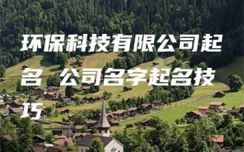 环保科技有限公司起名 公司名字起名技巧