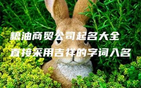 粮油商贸公司起名大全 直接采用吉祥的字词入名