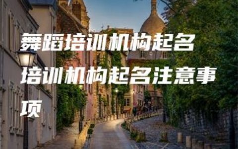 舞蹈培训机构起名 培训机构起名注意事项