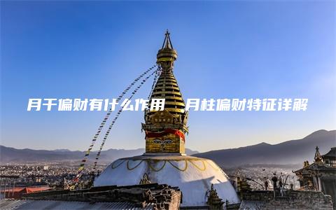 月干偏财有什么作用  月柱偏财特征详解