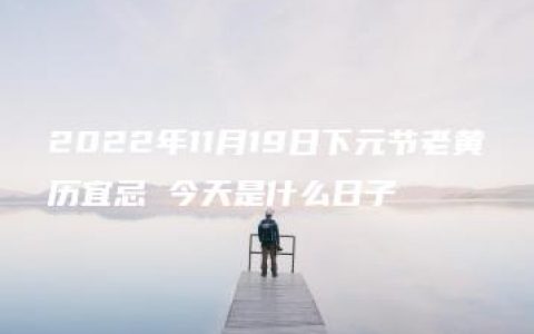 2022年11月19日下元节老黄历宜忌 今天是什么日子