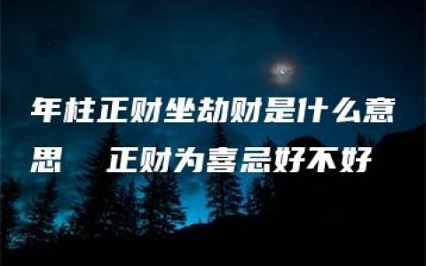 年柱正财坐劫财是什么意思  正财为喜忌好不好