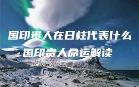 国印贵人在日柱代表什么  国印贵人命运解读