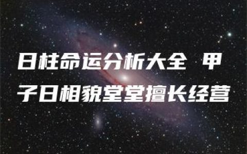 日柱命运分析大全 甲子日相貌堂堂擅长经营