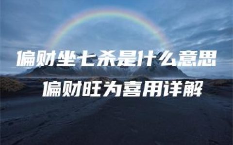 偏财坐七杀是什么意思  偏财旺为喜用详解