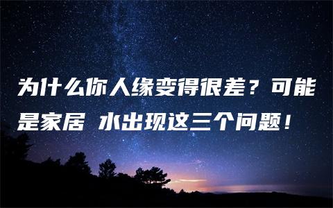 为什么你人缘变得很差？可能是家居風水出现这三个问题！