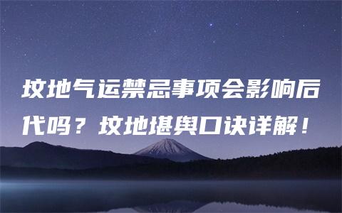 坟地气运禁忌事项会影响后代吗？坟地堪舆口诀详解！