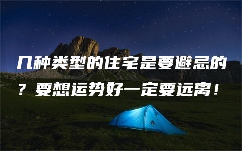 几种类型的住宅是要避忌的？要想运势好一定要远离！