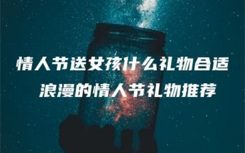 情人节送女孩什么礼物合适  浪漫的情人节礼物推荐