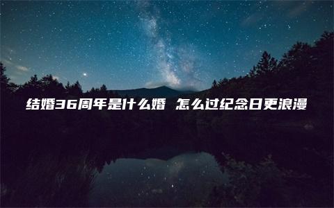 结婚36周年是什么婚 怎么过纪念日更浪漫