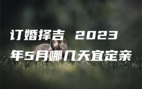 订婚择吉 2023年5月哪几天宜定亲