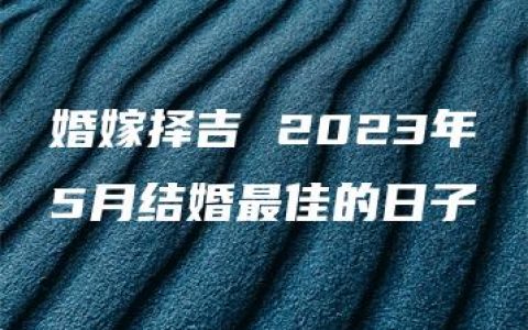 婚嫁择吉 2023年5月结婚最佳的日子