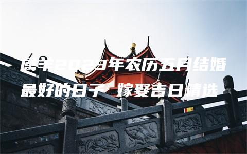 属羊2023年农历五月结婚最好的日子 嫁娶吉日精选