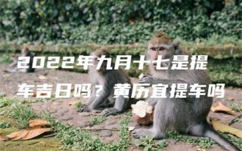 2022年九月十七是提车吉日吗？黄历宜提车吗