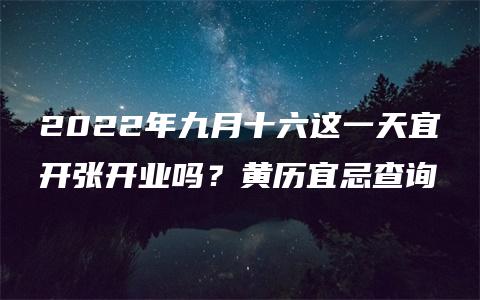 2022年九月十六这一天宜开张开业吗？黄历宜忌查询