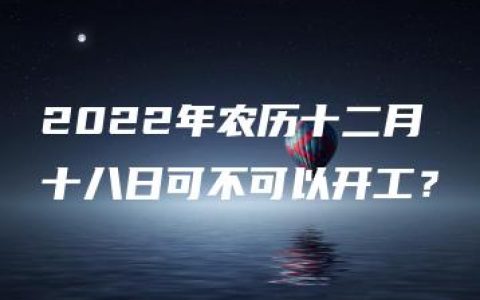 2022年农历十二月十八日可不可以开工？