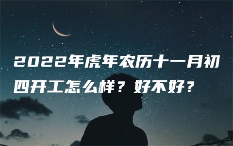 2022年虎年农历十一月初四开工怎么样？好不好？