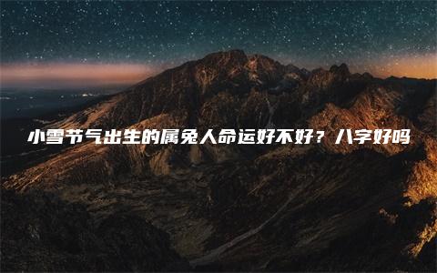 小雪节气出生的属兔人命运好不好？八字好吗