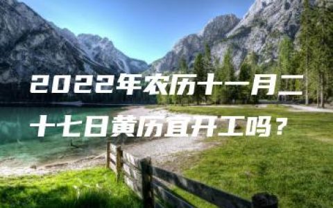 2022年农历十一月二十七日黄历宜开工吗？