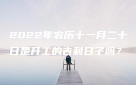 2022年农历十一月二十日是开工的吉利日子吗？
