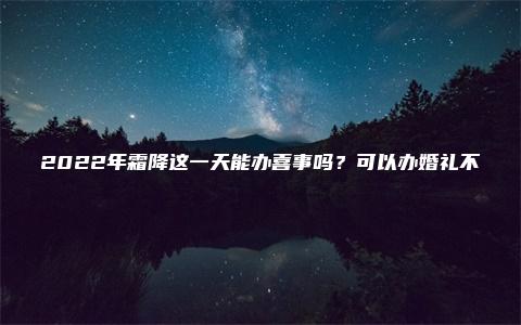 2022年霜降这一天能办喜事吗？可以办婚礼不