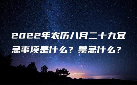 2022年农历八月二十九宜忌事项是什么？禁忌什么？