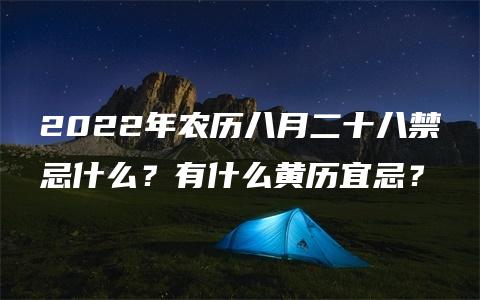 2022年农历八月二十八禁忌什么？有什么黄历宜忌？