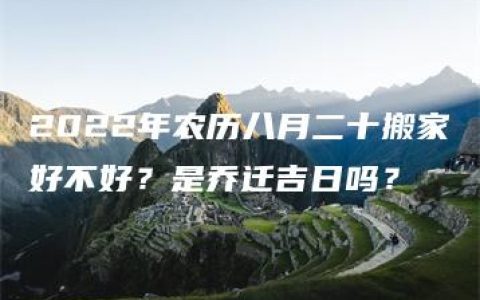 2022年农历八月二十搬家好不好？是乔迁吉日吗？