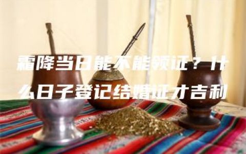 霜降当日能不能领证？什么日子登记结婚证才吉利