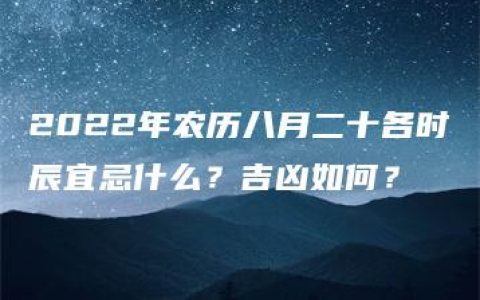 2022年农历八月二十各时辰宜忌什么？吉凶如何？