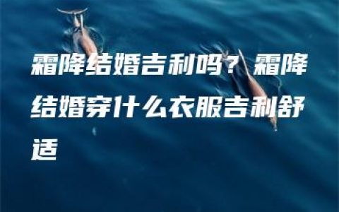 霜降结婚吉利吗？霜降结婚穿什么衣服吉利舒适