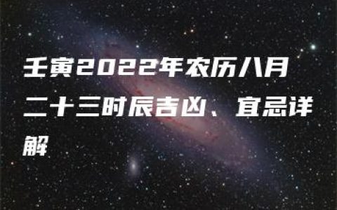 壬寅2022年农历八月二十三时辰吉凶、宜忌详解