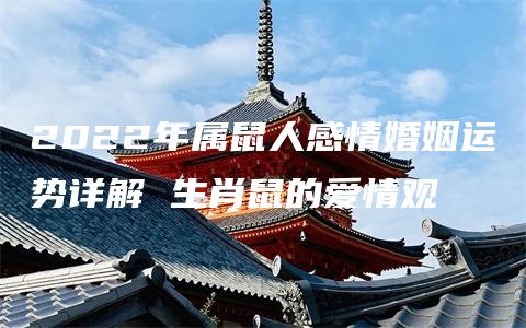 2022年属鼠人感情婚姻运势详解 生肖鼠的爱情观