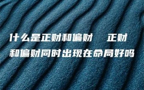 什么是正财和偏财  正财和偏财同时出现在命局好吗