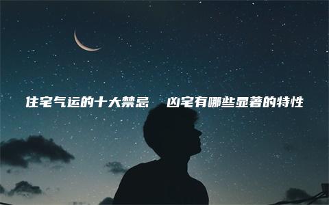 住宅气运的十大禁忌  凶宅有哪些显著的特性