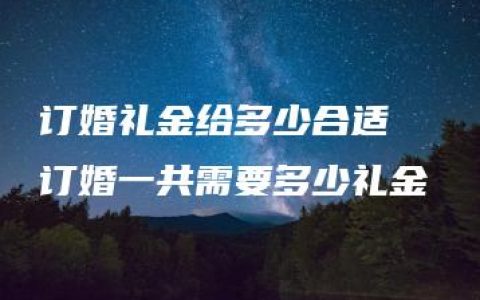 订婚礼金给多少合适  订婚一共需要多少礼金