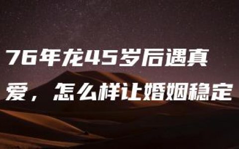 76年龙45岁后遇真爱，怎么样让婚姻稳定