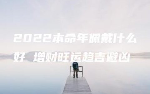 2022本命年佩戴什么好 增财旺运趋吉避凶