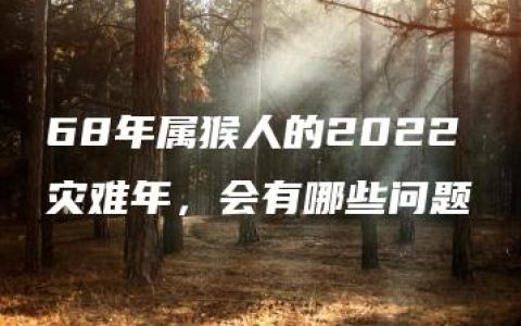 68年属猴人的2022灾难年，会有哪些问题