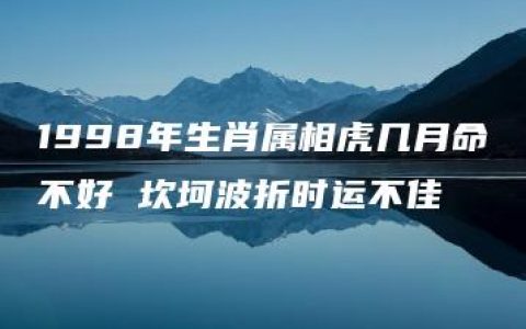 1998年生肖属相虎几月命不好 坎坷波折时运不佳