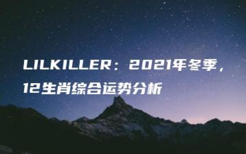 LILKILLER：2021年冬季，12生肖综合运势分析