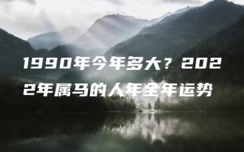 1990年今年多大？2022年属马的人年全年运势