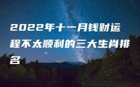 2022年十一月钱财运程不太顺利的三大生肖排名