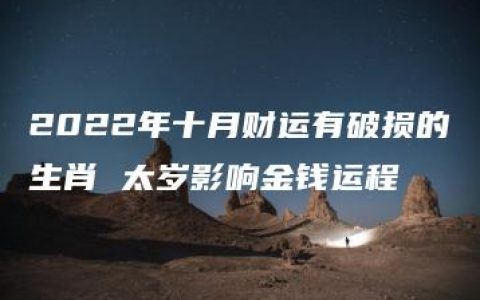 2022年十月财运有破损的生肖 太岁影响金钱运程