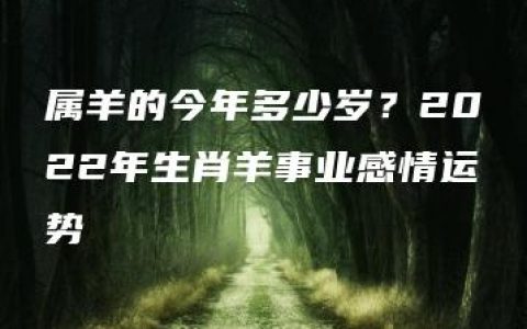 属羊的今年多少岁？2022年生肖羊事业感情运势