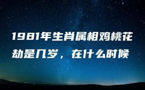 1981年生肖属相鸡桃花劫是几岁，在什么时候