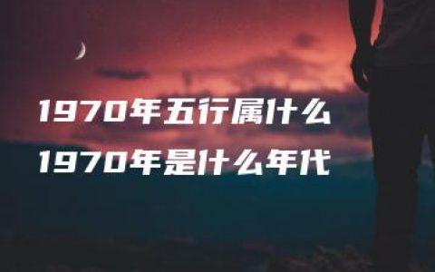 1970年五行属什么   1970年是什么年代